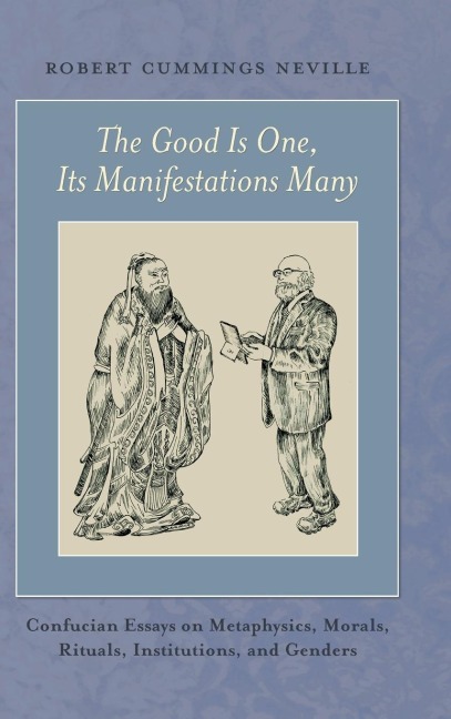 The Good Is One, Its Manifestations Many: Confucian Essays on Metaphysics, Morals, Rituals, Institutions, and Genders