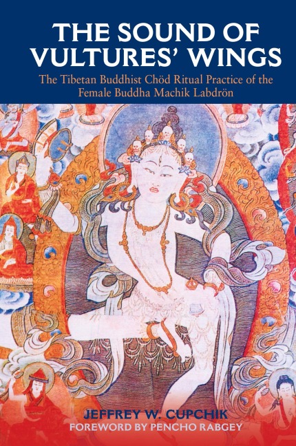 The Sound of Vultures Wings: The Tibetan Buddhist Chöd Ritual Practice of the Female Buddha Machik Labdrön