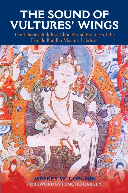 The Sound of Vultures Wings: The Tibetan Buddhist Chöd Ritual Practice of the Female Buddha Machik Labdrön