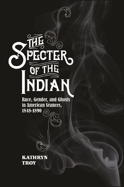The Specter of the Indian: Race, Gender, and Ghosts in American Seances, 1848-1890