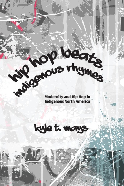 Hip Hop Beats, Indigenous Rhymes: Modernity and Hip Hop in Indigenous North America