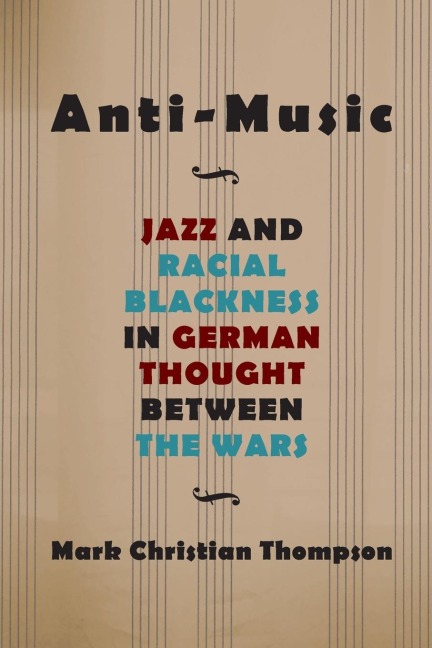Anti-Music: Jazz and Racial Blackness in German Thought between the Wars