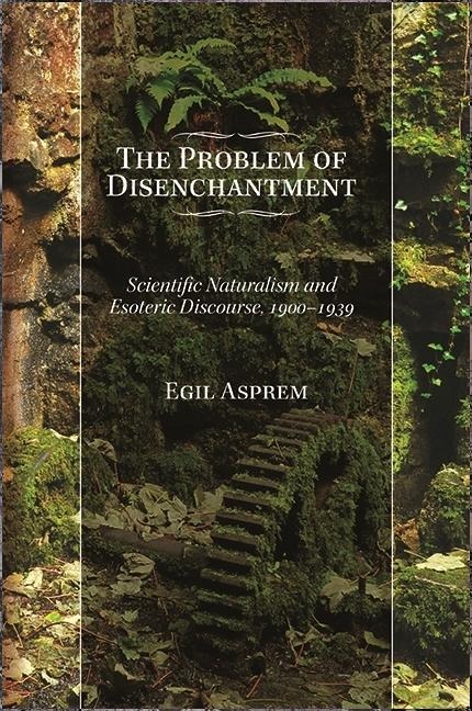 The Problem of Disenchantment: Scientific Naturalism and Esoteric Discourse, 1900-1939