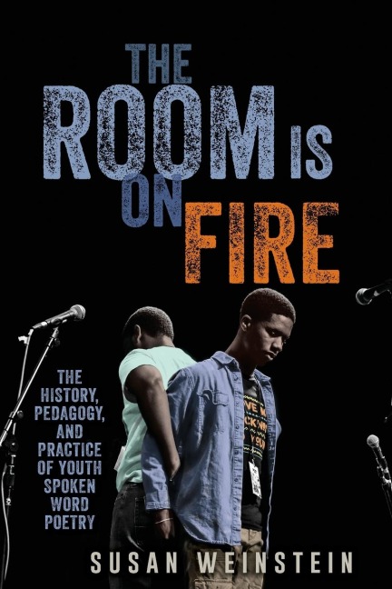 The Room Is on Fire: The History, Pedagogy, and Practice of Youth Spoken Word Poetry