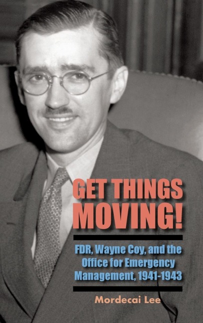 Get Things Moving!: FDR, Wayne Coy, and the Office for Emergency Management, 1941-1943