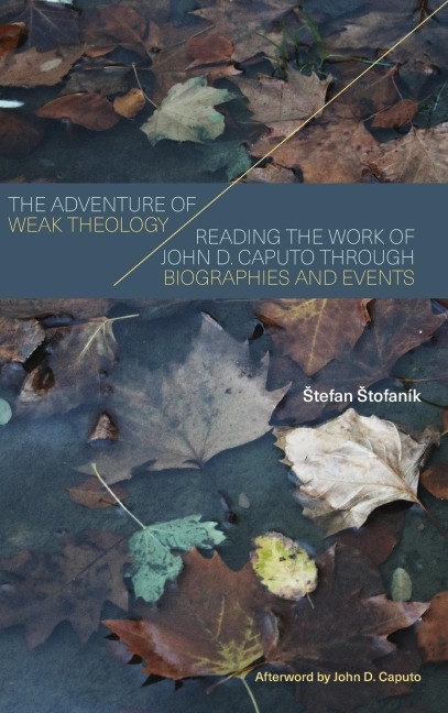 The Adventure of Weak Theology: Reading the Work of John D. Caputo through Biographies and Events