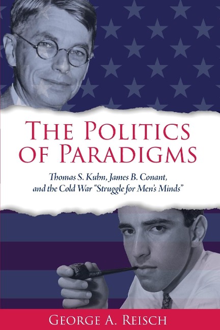 The Politics of Paradigms: Thomas S. Kuhn, James B. Conant, and the Cold War Struggle for Mens Minds