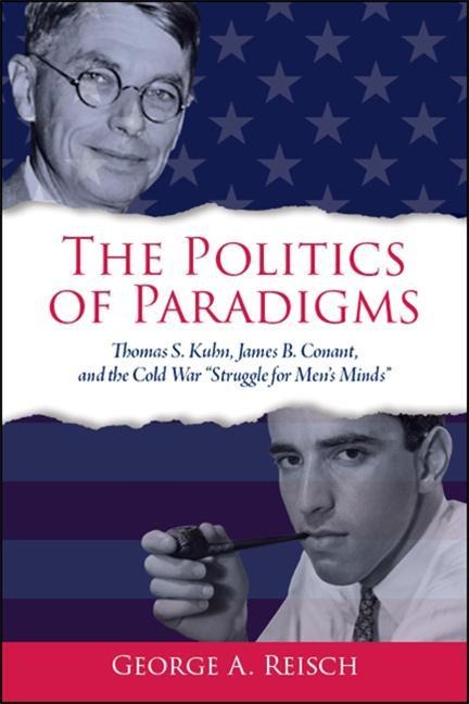 The Politics of Paradigms: Thomas S. Kuhn, James B. Conant, and the Cold War Struggle for Men's Minds