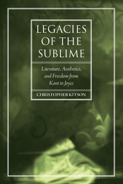 Legacies of the Sublime: Literature, Aesthetics, and Freedom from Kant to Joyce