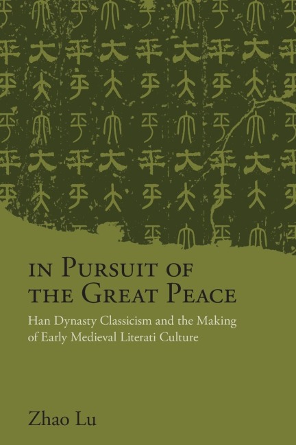 In Pursuit of the Great Peace: Han Dynasty Classicism and the Making of Early Medieval Literati Culture