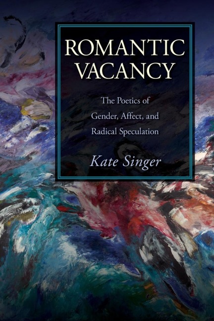 Romantic Vacancy: The Poetics of Gender, Affect, and Radical Speculation
