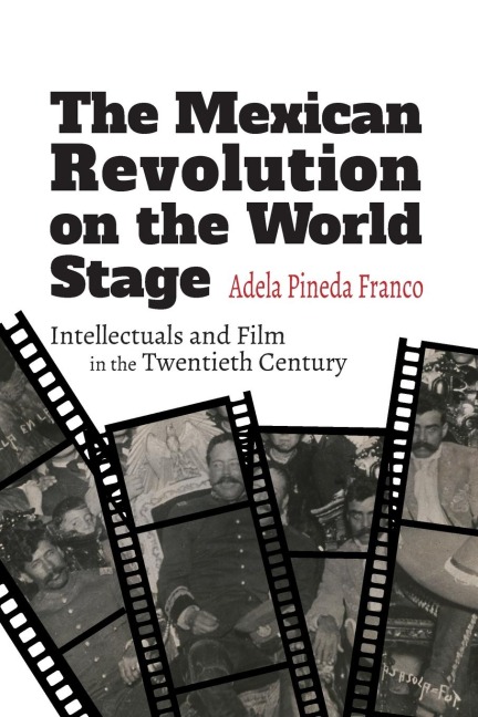 The Mexican Revolution on the World Stage: Intellectuals and Film in the Twentieth Century