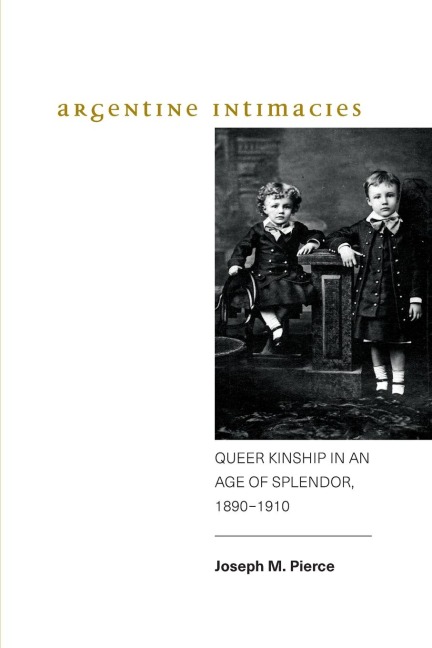 Argentine Intimacies: Queer Kinship in an Age of Splendor, 1890¿1910