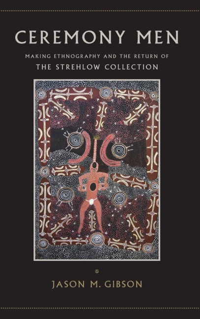 Ceremony Men: Making Ethnography and the Return of the Strehlow Collection