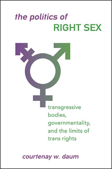 The Politics of Right Sex Transgressive Bodies, Governmentality, and the Limits of Trans Rights