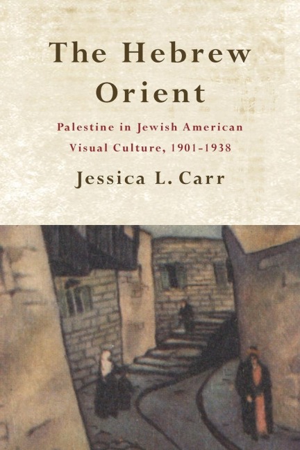 The Hebrew Orient: Palestine in Jewish American Visual Culture, 1901-1938