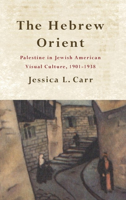 The Hebrew Orient: Palestine in Jewish American Visual Culture, 1901-1938