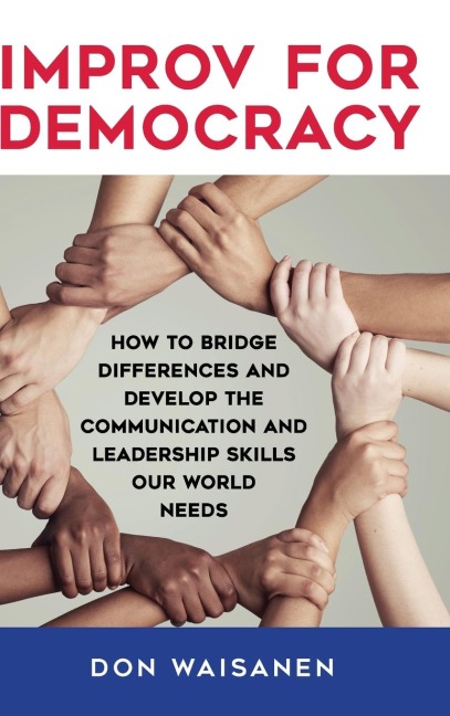 Improv for Democracy: How to Bridge Differences and Develop the Communication and Leadership Skills Our World Needs