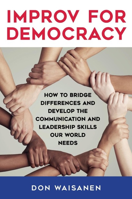 Improv for Democracy: How to Bridge Differences and Develop the Communication and Leadership Skills Our World Needs