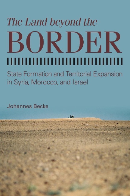 The Land beyond the Border: State Formation and Territorial Expansion in Syria, Morocco, and Israel