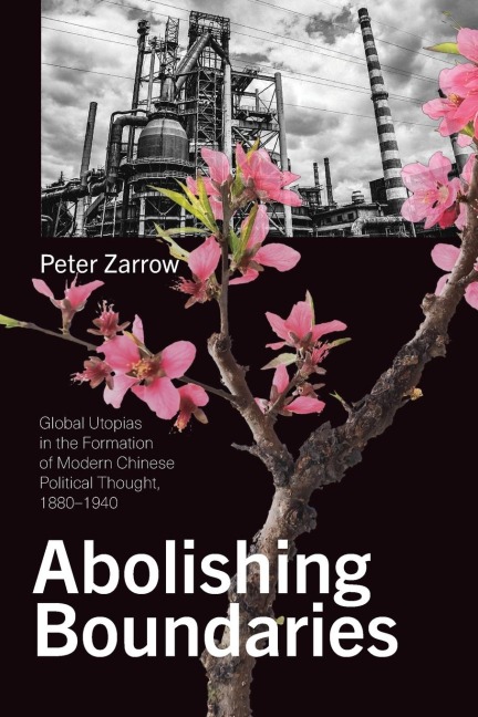 Abolishing Boundaries: Global Utopias in the Formation of Modern Chinese Political Thought, 1880-1940