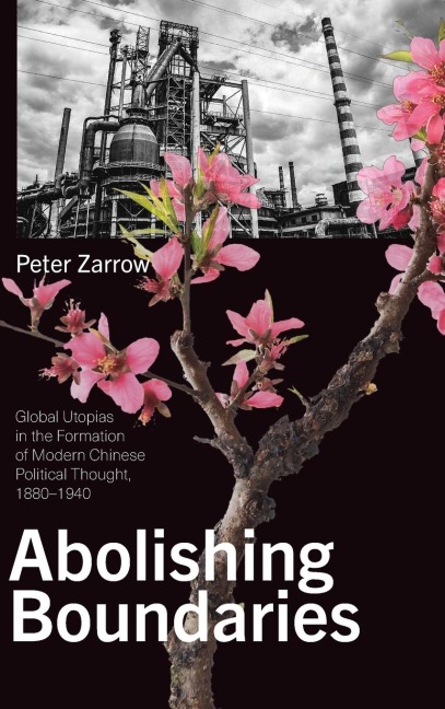 Abolishing Boundaries: Global Utopias in the Formation of Modern Chinese Political Thought, 1880-1940