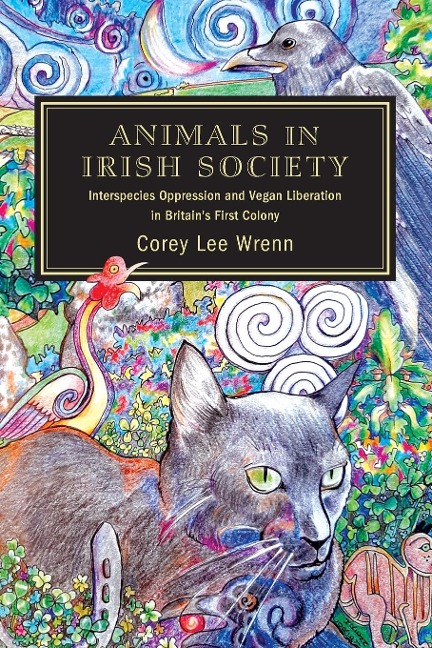 Animals in Irish Society: Interspecies Oppression and Vegan Liberation in Britains First Colony