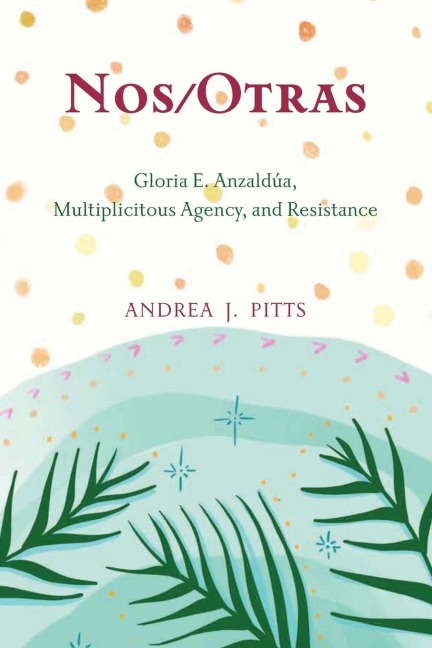 Nos/Otras: Gloria E. Anzaldúa, Multiplicitous Agency, and Resistance