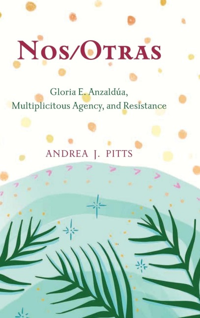Nos/Otras: Gloria E. Anzaldúa, Multiplicitous Agency, and Resistance