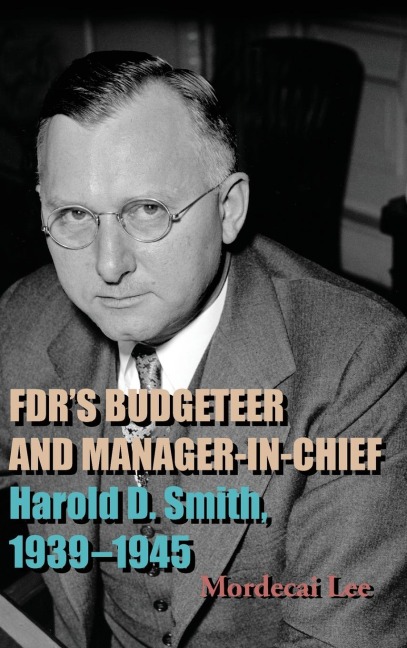 FDRs Budgeteer and Manager-in-Chief: Harold D. Smith, 1939-1945