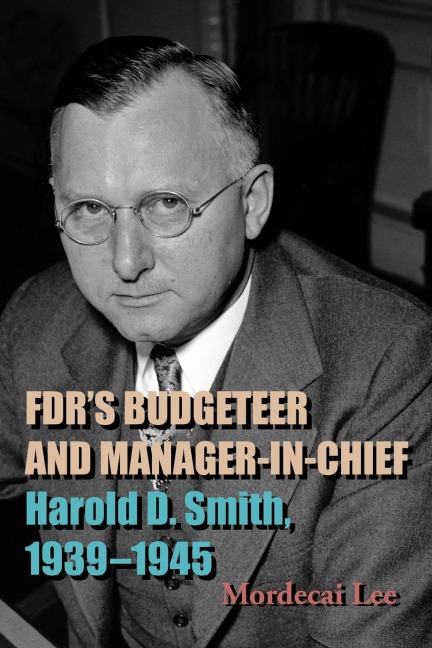 FDRs Budgeteer and Manager-in-Chief: Harold D. Smith, 1939-1945