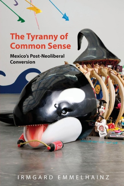 The Tyranny of Common Sense: Mexicos Post-Neoliberal Conversion