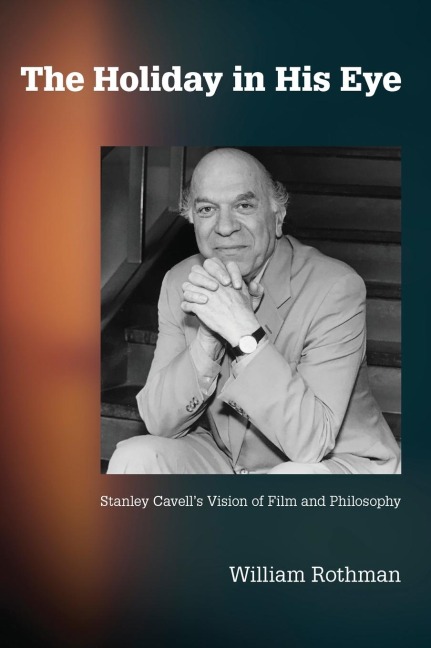 The Holiday in His Eye: Stanley Cavells Vision of Film and Philosophy