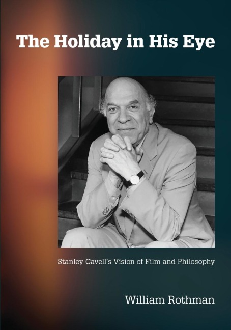The Holiday in His Eye: Stanley Cavells Vision of Film and Philosophy