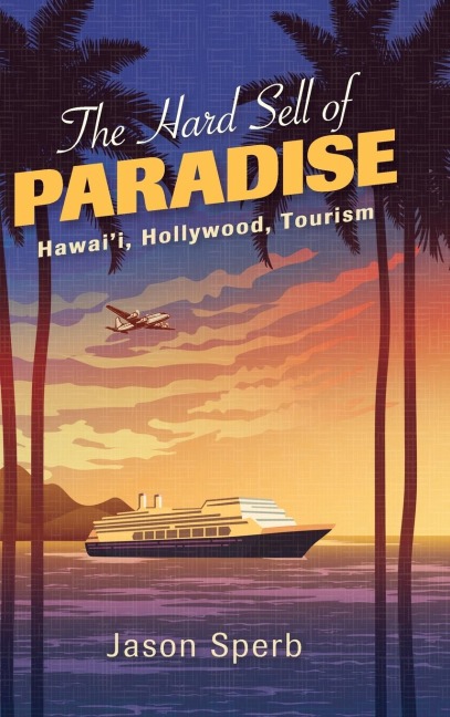 The Hard Sell of Paradise: Hawaii, Hollywood, Tourism