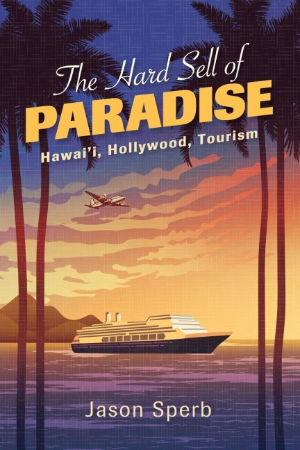 The Hard Sell of Paradise: Hawaii, Hollywood, Tourism