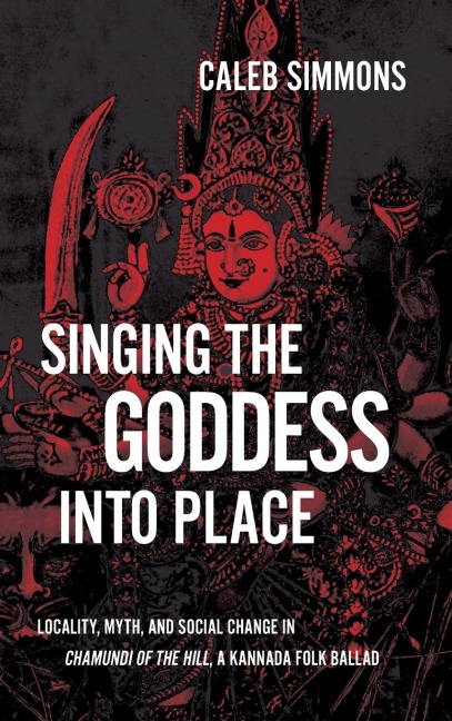 Singing the Goddess into Place: Locality, Myth, and Social Change in Chamundi of the Hill, a Kannada Folk Ballad