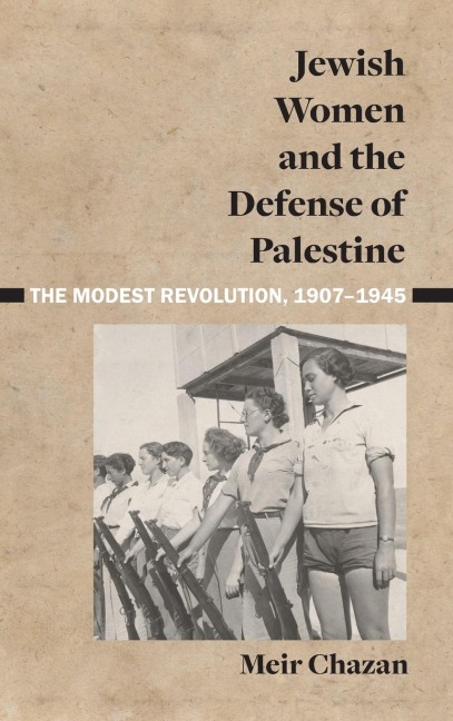Jewish Women and the Defense of Palestine: The Modest Revolution, 1907-1945