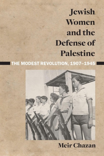 Jewish Women and the Defense of Palestine: The Modest Revolution, 1907-1945