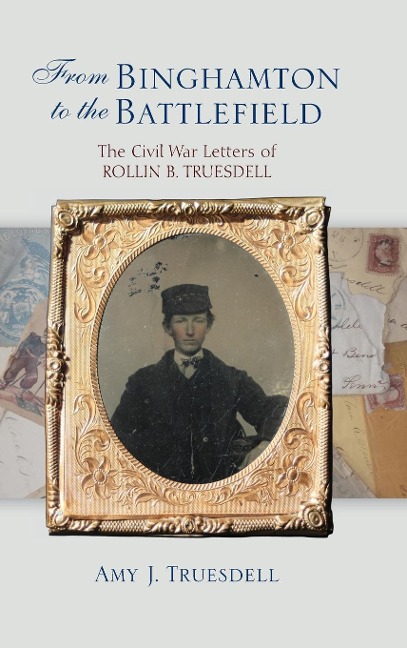 From Binghamton to the Battlefield: The Civil War Letters of Rollin B. Truesdell