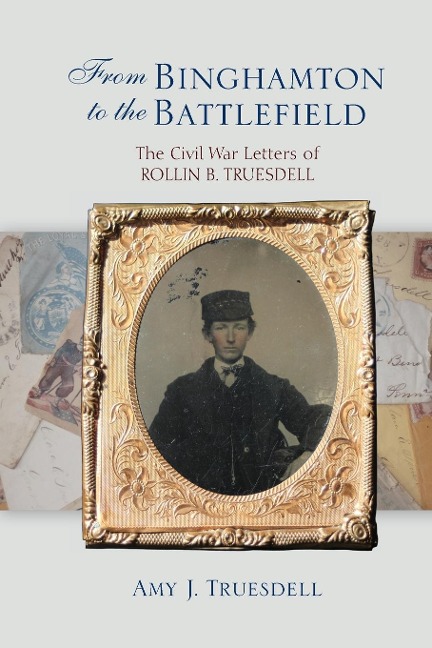 From Binghamton to the Battlefield: The Civil War Letters of Rollin B. Truesdell