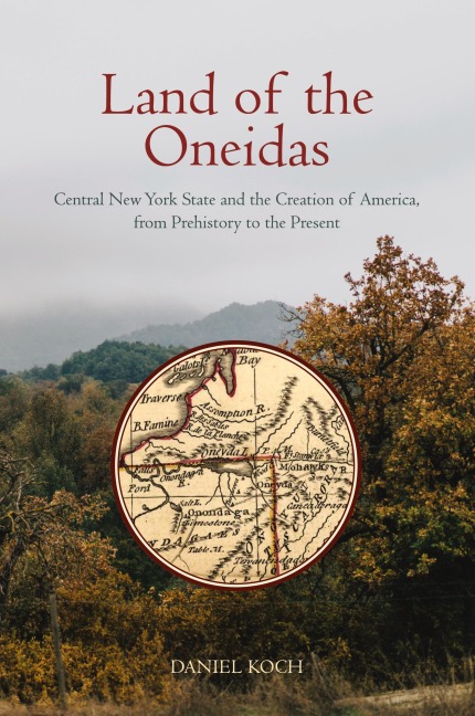 Land of the Oneidas: Central New York State and the Creation of America, from Prehistory to the Present