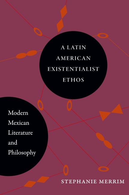 A Latin American Existentialist Ethos: Modern Mexican Literature and Philosophy