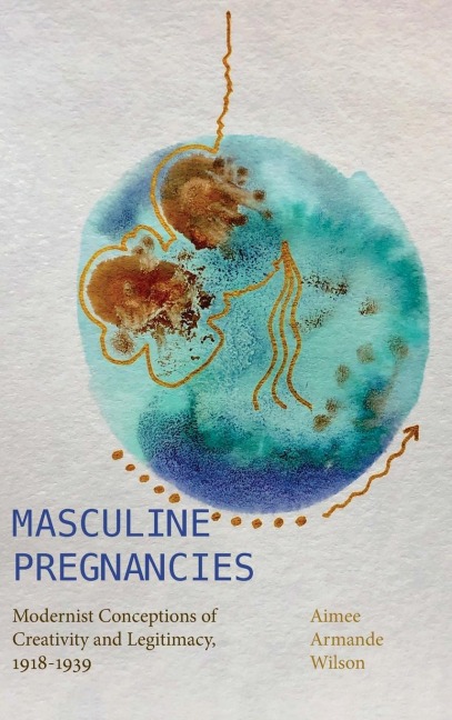 Masculine Pregnancies: Modernist Conceptions of Creativity and Legitimacy, 1918-1939