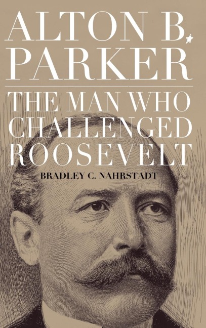 Alton B. Parker: The Man Who Challenged Roosevelt