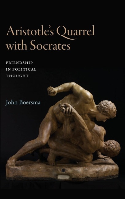 Aristotles Quarrel with Socrates: Friendship in Political Thought