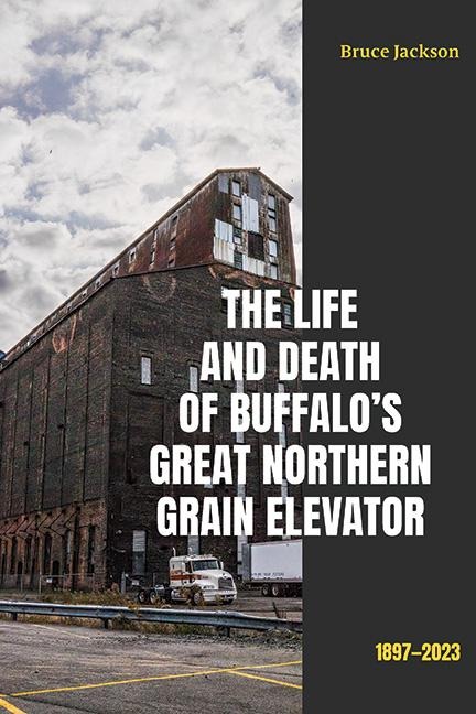 The Life and Death of Buffalos Great Northern Grain Elevator: 1897-2023