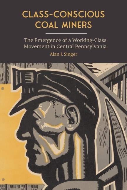 Class-Conscious Coal Miners: The Emergence of a Working-Class Movement in Central Pennsylvania