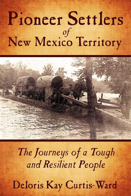 Pioneer Settlers of New Mexico Territory: The Journeys of a Tough and Resilient People