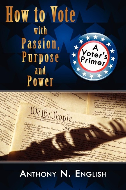 How to Vote with Passion, Purpose and Power: A Voters Primer
